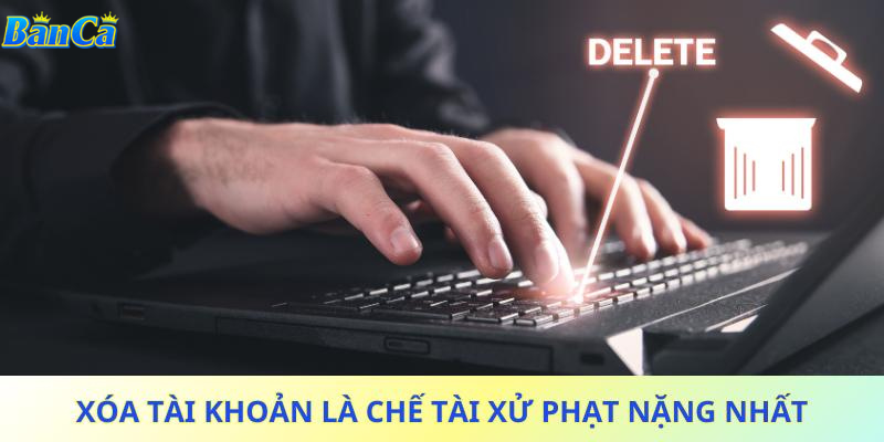 Xóa tài khoản là chế tài xử phạt nặng nhất